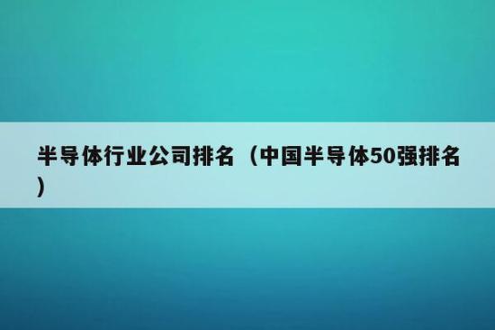 半BBIN BBIN宝盈集团导体行业公司排名（中国半导体50强排名）