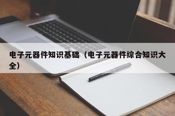 电子元器件知识基础（电子元器BBIN BBIN宝盈集团件综合知识大全）(图1)